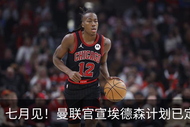 七月见！曼联官宣埃德森计划已定，安帅让其改踢右后卫有助卡里克
