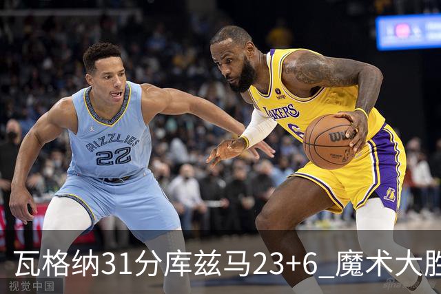 瓦格纳31分库兹马23+6 魔术大胜奇才取得8连胜